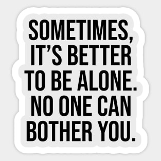 Sometimes is better to be alone, no one can bother you Sayings Sticker